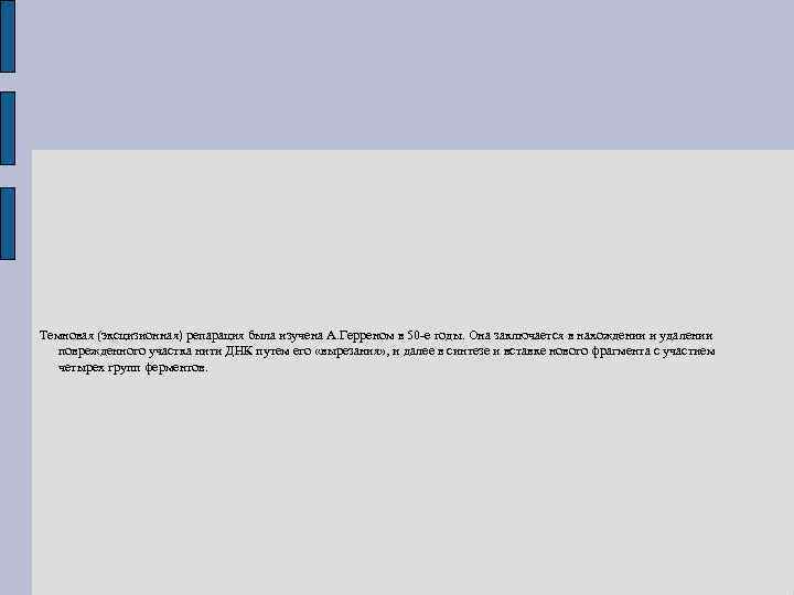Темновая (эксцизионная) репарация была изучена А. Герреном в 50 -е годы. Она заключается в