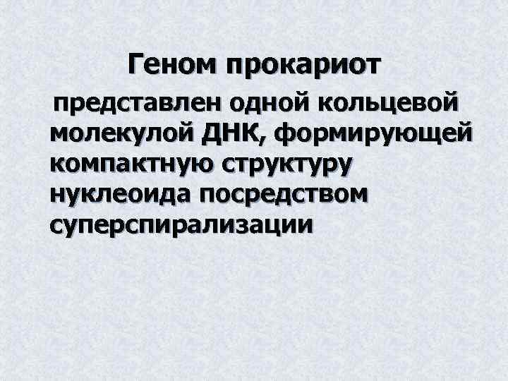 Геном прокариот представлен одной кольцевой молекулой ДНК, формирующей компактную структуру нуклеоида посредством суперспирализации 