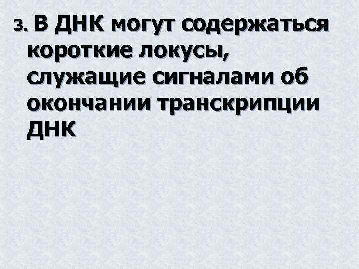 3. В ДНК могут содержаться короткие локусы, служащие сигналами об окончании транскрипции ДНК 