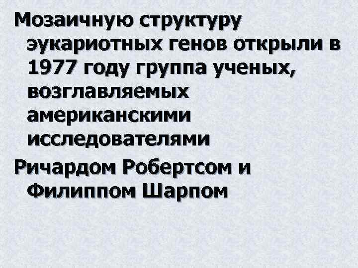 Мозаичную структуру эукариотных генов открыли в 1977 году группа ученых, возглавляемых американскими исследователями Ричардом