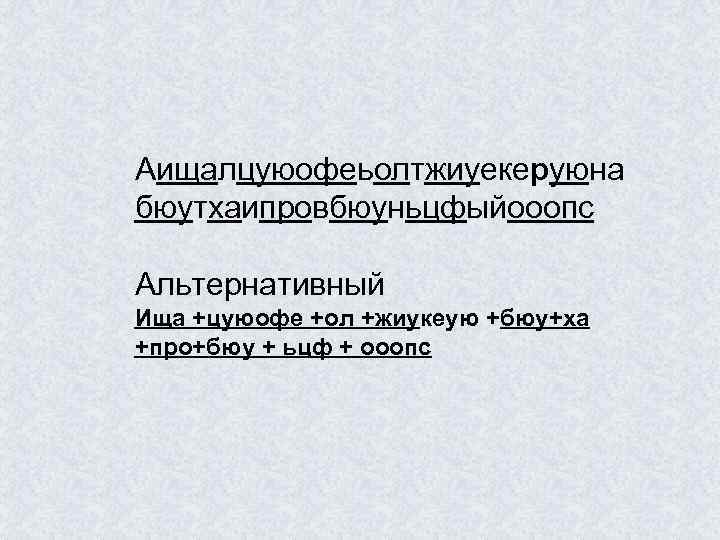 Аищалцуюофеьолтжиуекеруюна бюутхаипровбюуньцфыйооопс Альтернативный Ища +цуюофе +ол +жиукеую +бюу+ха +про+бюу + ьцф + ооопс 