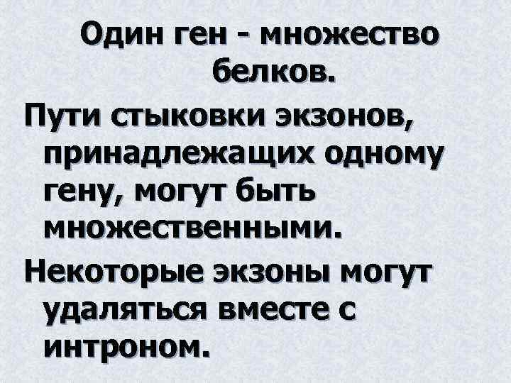 Один ген - множество белков. Пути стыковки экзонов, принадлежащих одному гену, могут быть множественными.