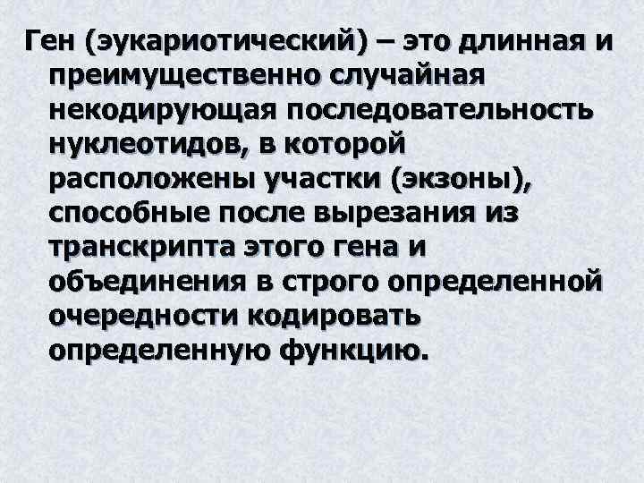 Ген (эукариотический) – это длинная и преимущественно случайная некодирующая последовательность нуклеотидов, в которой расположены