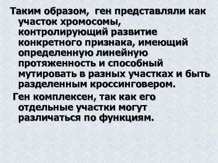 Таким образом, ген представляли как участок хромосомы, контролирующий развитие конкретного признака, имеющий определенную линейную