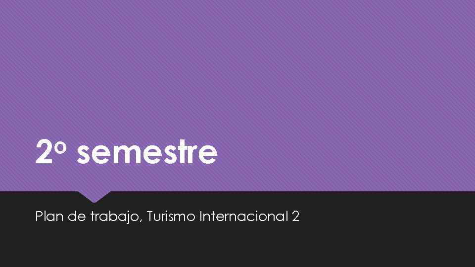 o 2 semestre Plan de trabajo, Turismo Internacional 2 