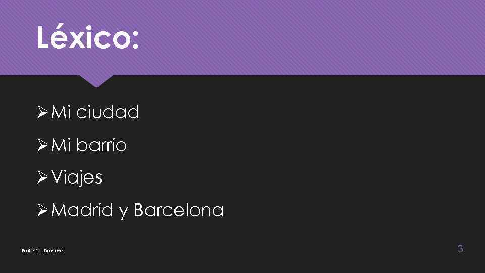 Léxico: ØMi ciudad ØMi barrio ØViajes ØMadrid y Barcelona Prof. S. Yu. Drónova 3