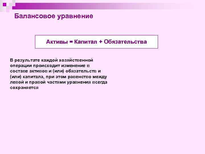 Балансовое уравнение Активы = Капитал + Обязательства В результате каждой хозяйственной операции происходит изменение