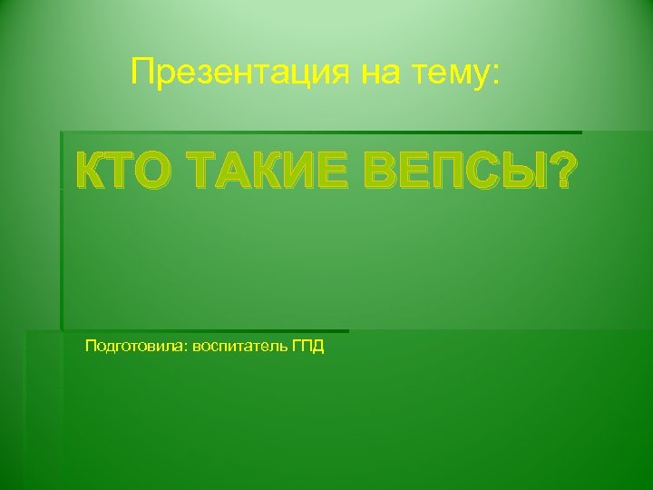 Презентация на тему: КТО ТАКИЕ ВЕПСЫ? Подготовила: воспитатель ГПД 