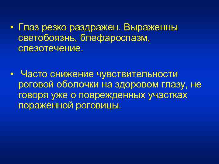  • Глаз резко раздражен. Выраженны светобоязнь, блефароспазм, слезотечение. • Часто снижение чувствительности роговой