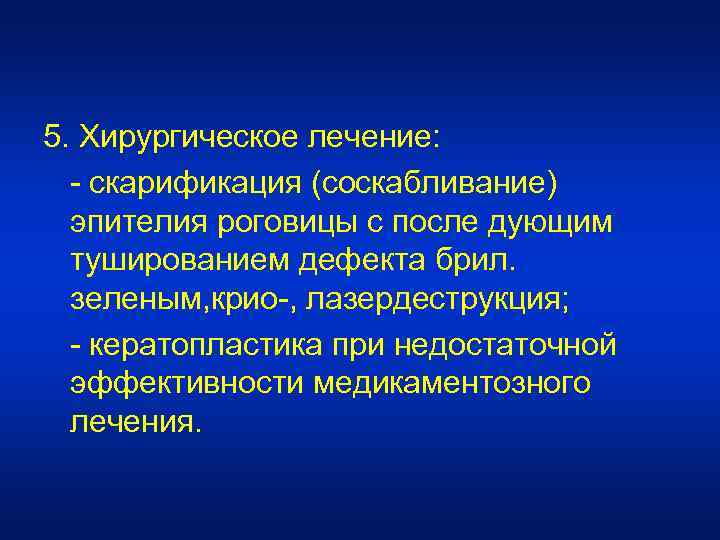  5. Хирургическое лечение: - скарификация (соскабливание) эпителия роговицы с после дующим тушированием дефекта