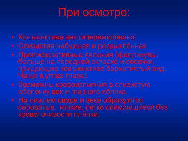 При осмотре: • Конъюнктива век гиперемирована • Слизистая набухшая и разрыхлённая • Пролиферативные явления