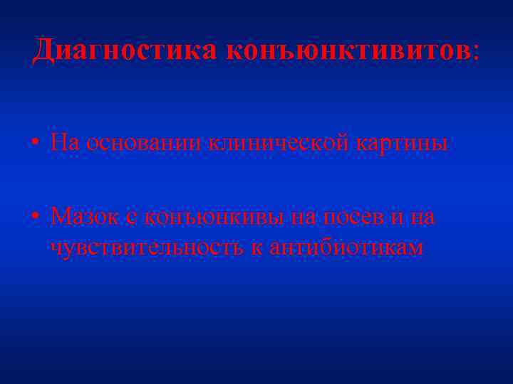 Диагностика конъюнктивитов: • На основании клинической картины • Мазок с конъюнкивы на посев и