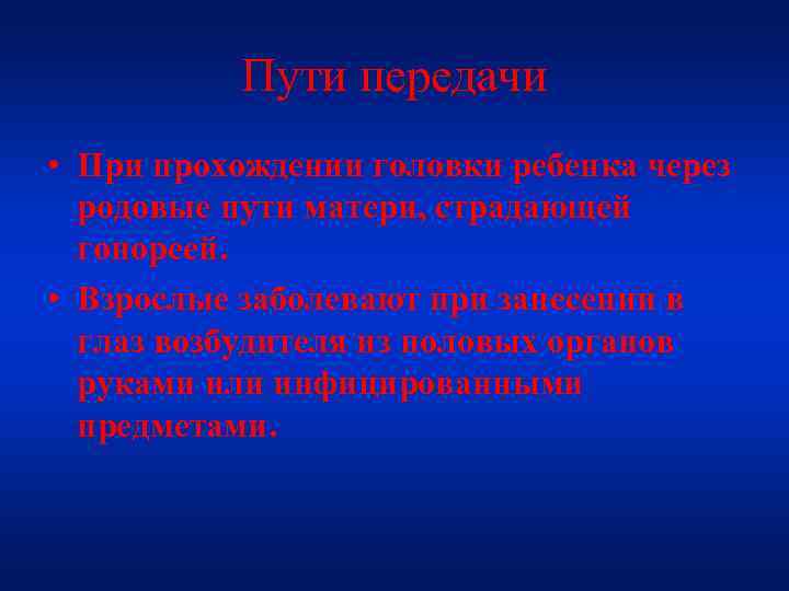 Пути передачи • При прохождении головки ребенка через родовые пути матери, страдающей гонореей. •