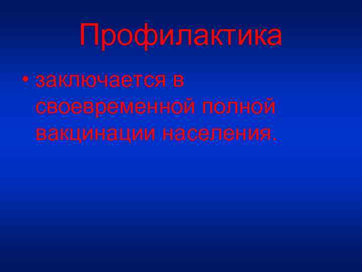 Профилактика • заключается в своевременной полной вакцинации населения. 