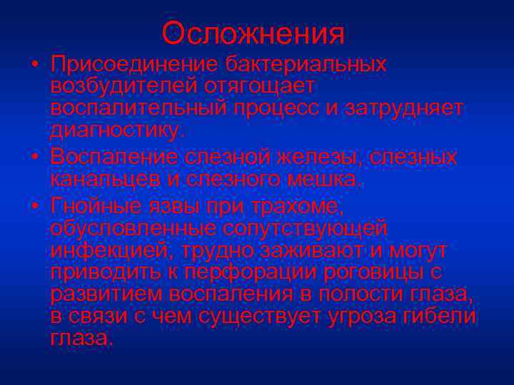 Осложнения • Присоединение бактериальных возбудителей отягощает воспалительный процесс и затрудняет диагностику. • Воспаление слезной