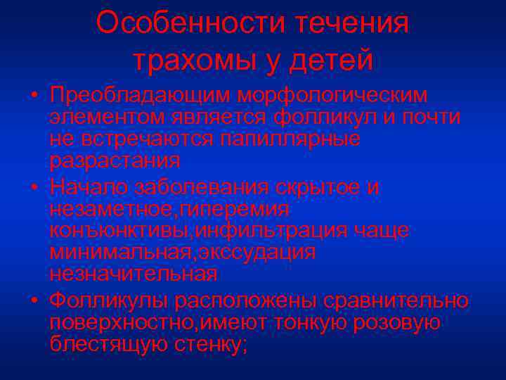 Особенности течения трахомы у детей • Преобладающим морфологическим элементом является фолликул и почти не