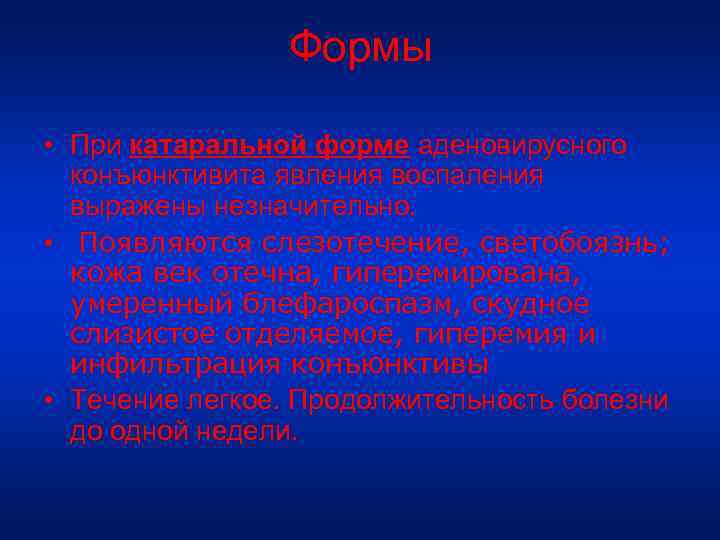 Формы • При катаральной форме аденовирусного конъюнктивита явления воспаления выражены незначительно. • Появляются слезотечение,