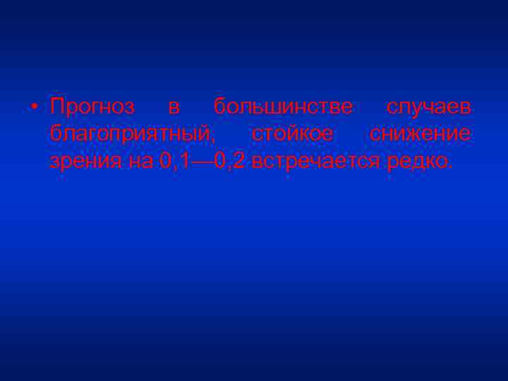 • Прогноз в большинстве случаев благоприятный, стойкое снижение зрения на 0, 1— 0,