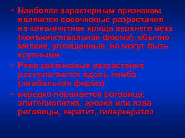  • Наиболее характерным признаком являются сосочковые разрастания на конъюнктиве хряща верхнего века (конъюнктивальная