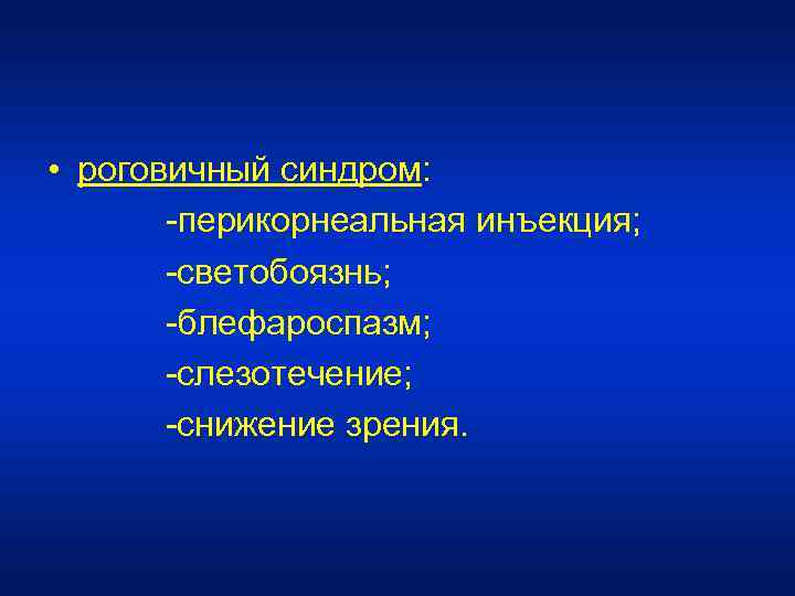  • роговичный синдром: -перикорнеальная инъекция; -светобоязнь; -блефароспазм; -слезотечение; -снижение зрения. 