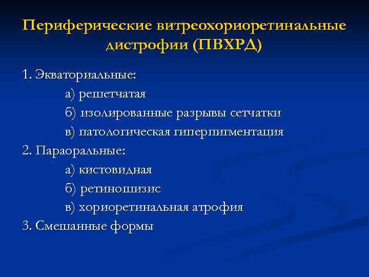 Периферические витреохориоретинальные дистрофии (ПВХРД) 1. Экваториальные: а) решетчатая б) изолированные разрывы сетчатки в) патологическая