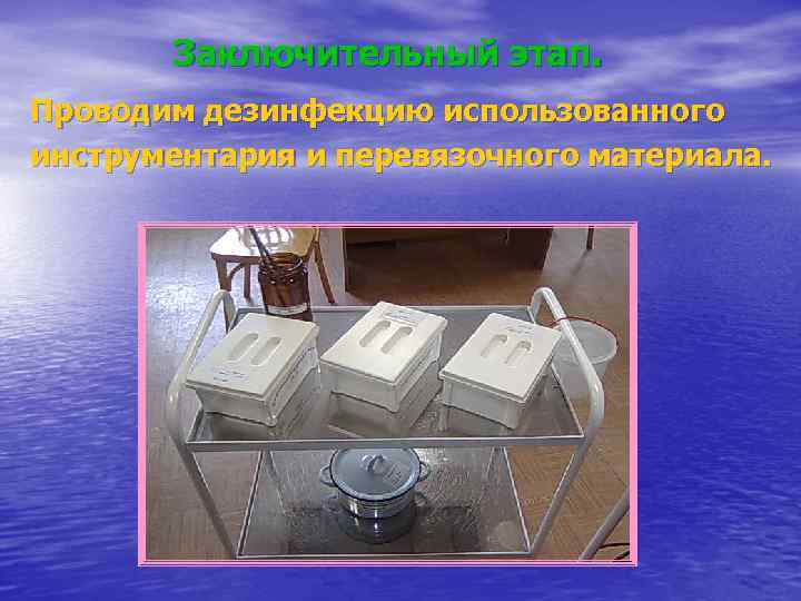 Заключительный этап. Проводим дезинфекцию использованного инструментария и перевязочного материала. 