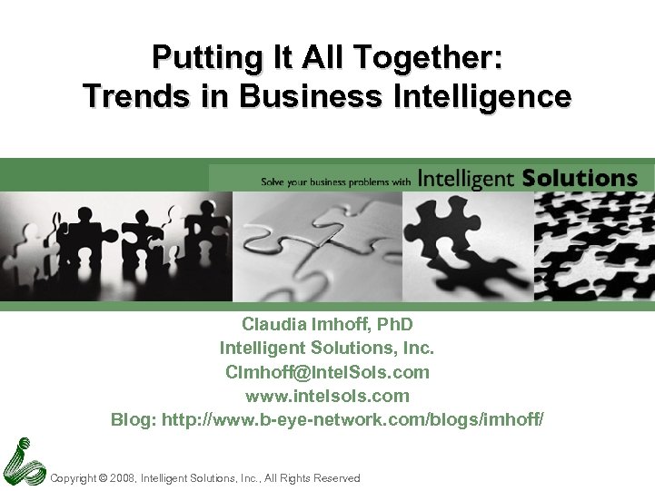 Putting It All Together: Trends in Business Intelligence Claudia Imhoff, Ph. D Intelligent Solutions,