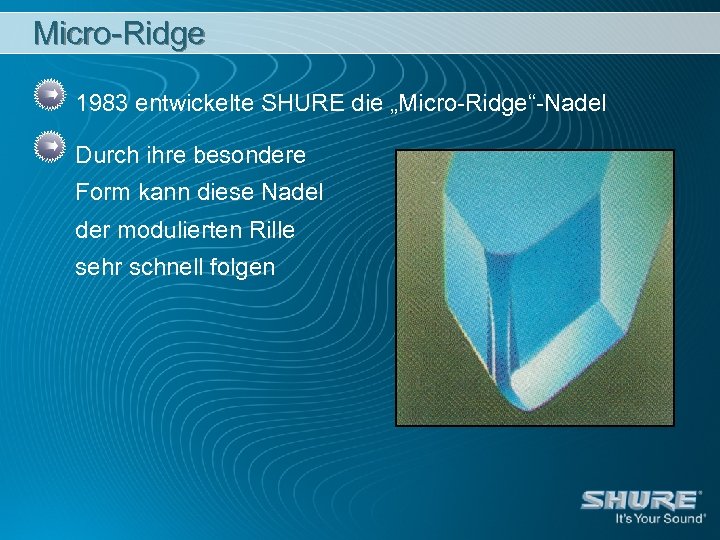 Micro-Ridge 1983 entwickelte SHURE die „Micro-Ridge“-Nadel Durch ihre besondere Form kann diese Nadel der