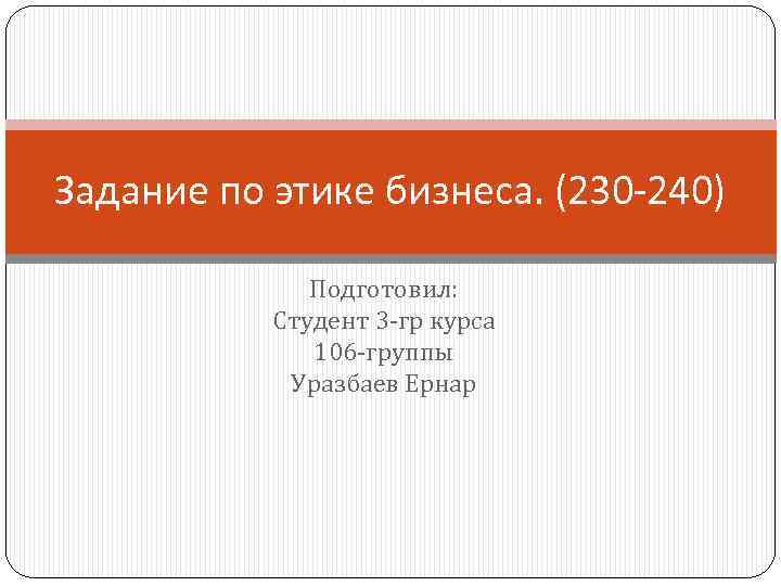 Задание по этике бизнеса. (230 -240) Подготовил: Студент 3 -гр курса 106 -группы Уразбаев