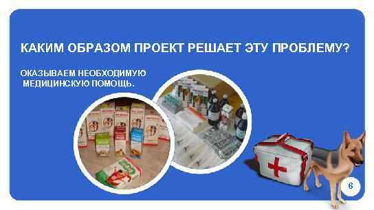 КАКИМ ОБРАЗОМ ПРОЕКТ РЕШАЕТ ЭТУ ПРОБЛЕМУ? ОКАЗЫВАЕМ НЕОБХОДИМУЮ МЕДИЦИНСКУЮ ПОМОЩЬ. 6 