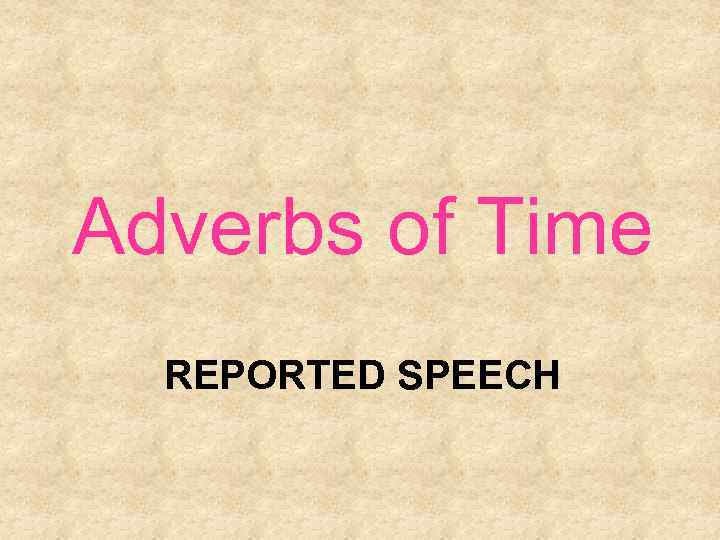 Adverbs of Time REPORTED SPEECH 