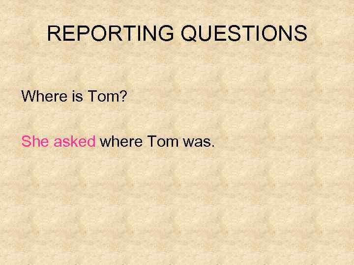 REPORTING QUESTIONS Where is Tom? She asked where Tom was. 
