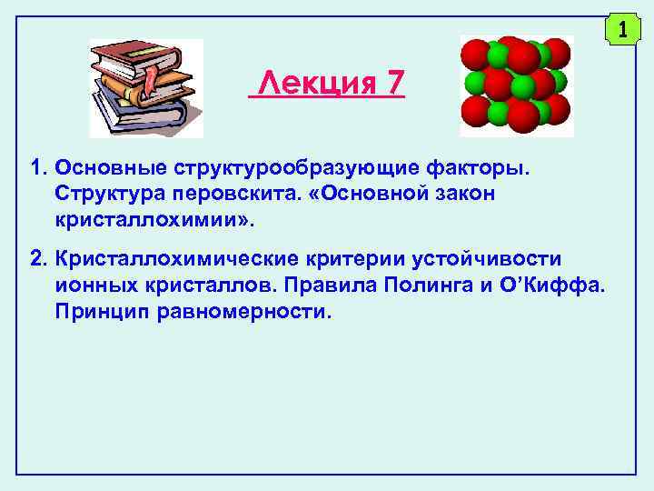 1 Лекция 7 1. Основные структурообразующие факторы. Структура перовскита. «Основной закон кристаллохимии» . 2.