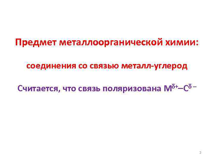 Предмет металлоорганической химии: соединения со связью металл-углерод Считается, что связь поляризована M + C