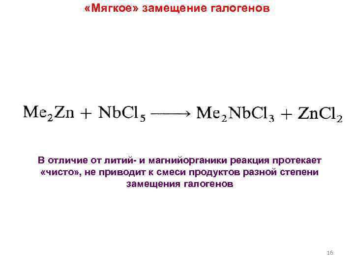  «Мягкое» замещение галогенов В отличие от литий- и магнийорганики реакция протекает «чисто» ,
