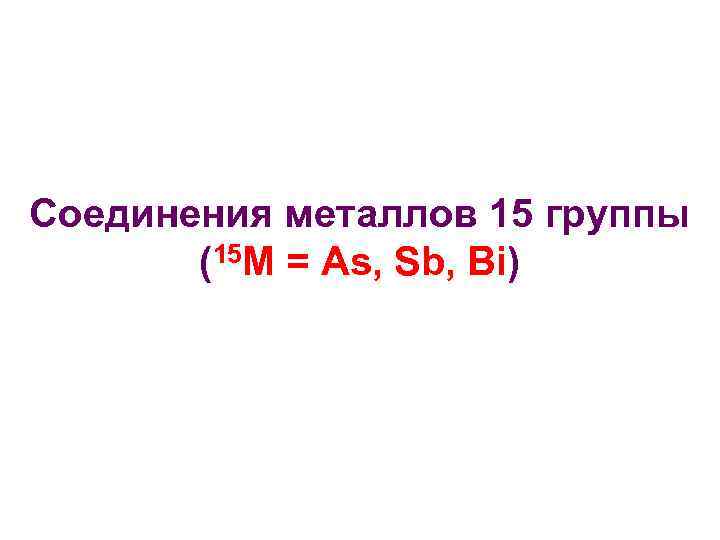 Соединения металлов 15 группы (15 M = As, Sb, Bi) 