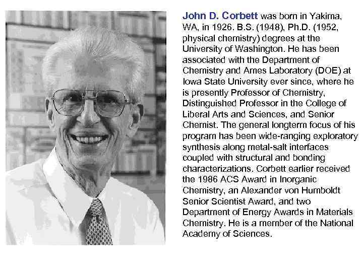 John D. Corbett was born in Yakima, WA, in 1926. B. S. (1948), Ph.