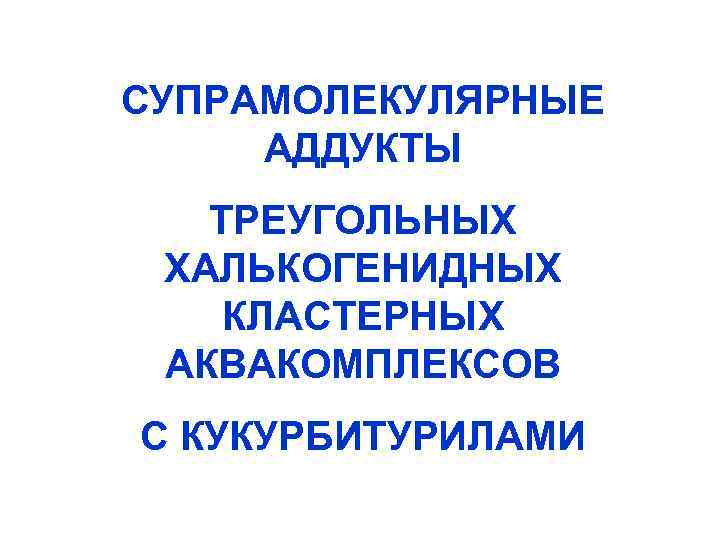 СУПРАМОЛЕКУЛЯРНЫЕ АДДУКТЫ ТРЕУГОЛЬНЫХ ХАЛЬКОГЕНИДНЫХ КЛАСТЕРНЫХ АКВАКОМПЛЕКСОВ С КУКУРБИТУРИЛАМИ 