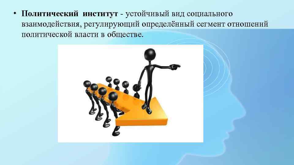  • Политический институт - устойчивый вид социального взаимодействия, регулирующий определённый сегмент отношений политической