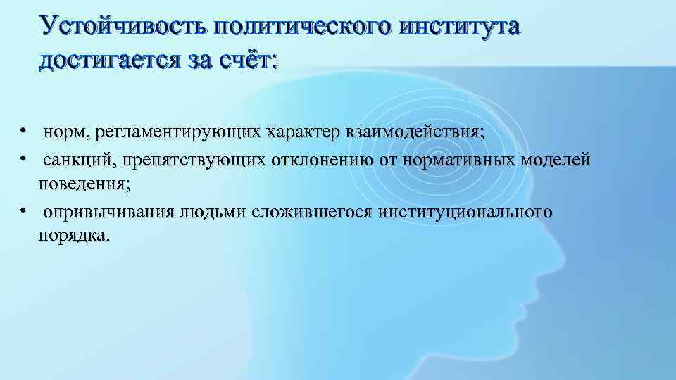 Устойчивость политического института достигается за счёт: • норм, регламентирующих характер взаимодействия; • санкций, препятствующих