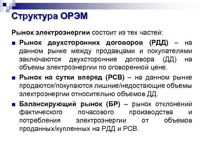 Структура ОРЭМ Рынок электроэнергии состоит из тех частей: ■ Рынок двухсторонних договоров (РДД) –