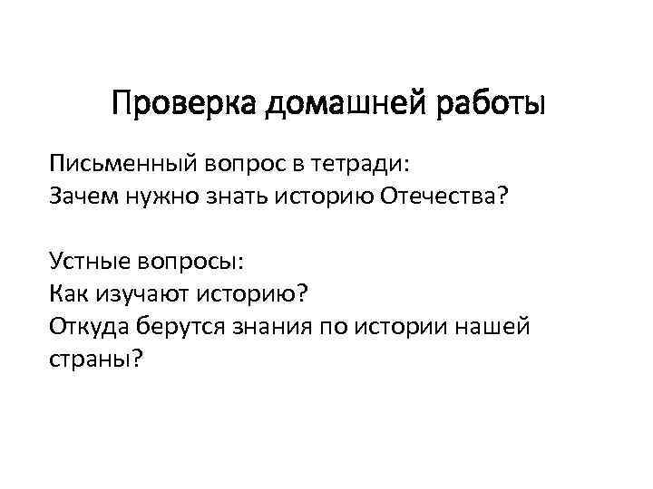 Проверка домашней работы Письменный вопрос в тетради: Зачем нужно знать историю Отечества? Устные вопросы: