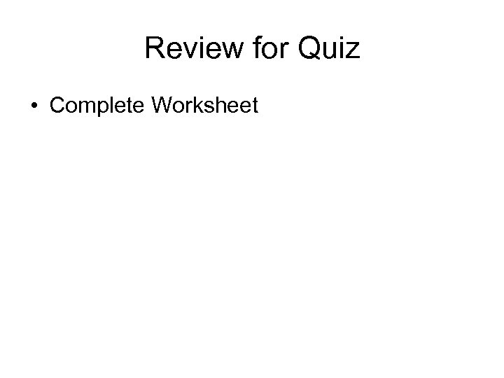 Review for Quiz • Complete Worksheet 