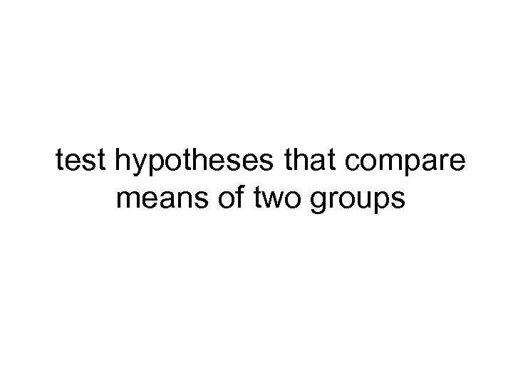 test hypotheses that compare means of two groups 