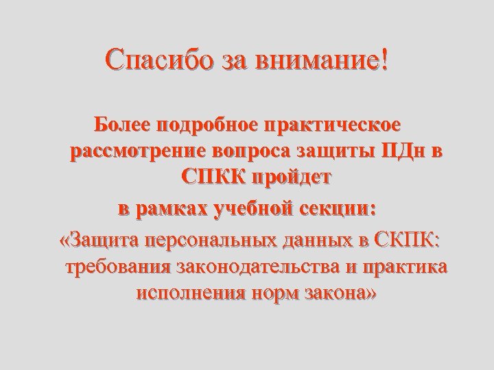 Спасибо за внимание! Более подробное практическое рассмотрение вопроса защиты ПДн в СПКК пройдет в