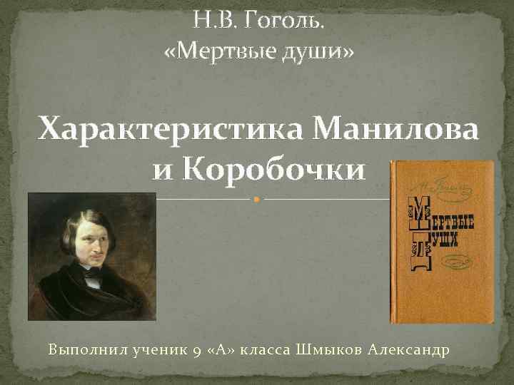 Н. В. Гоголь. «Мертвые души» Характеристика Манилова и Коробочки Выполнил ученик 9 «А» класса