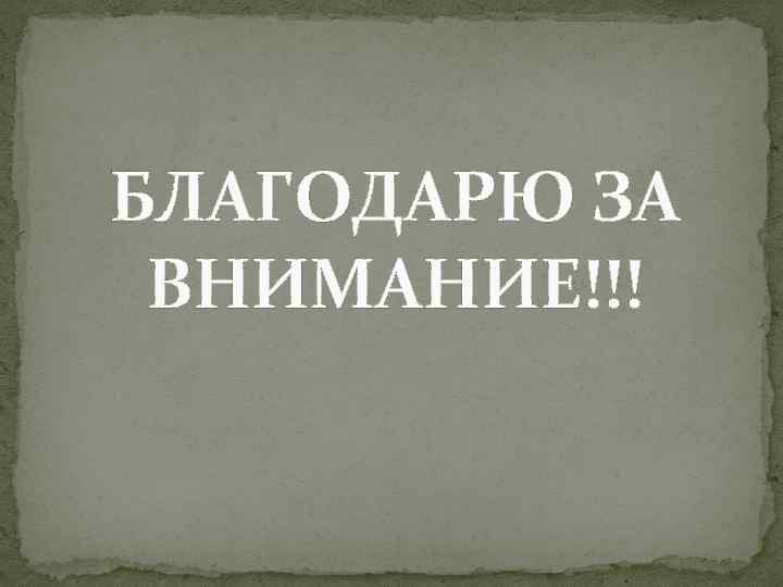 БЛАГОДАРЮ ЗА ВНИМАНИЕ!!! 