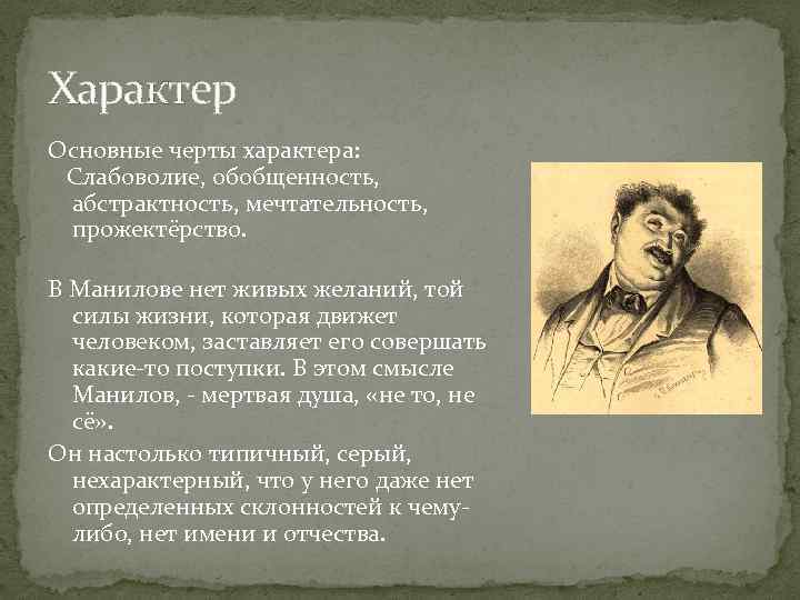 Характер Основные черты характера: Слабоволие, обобщенность, абстрактность, мечтательность, прожектёрство. В Манилове нет живых желаний,