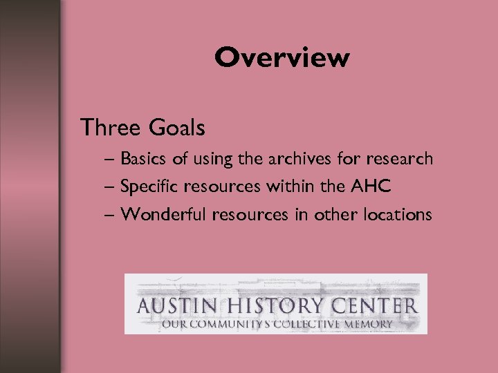Overview Three Goals – Basics of using the archives for research – Specific resources