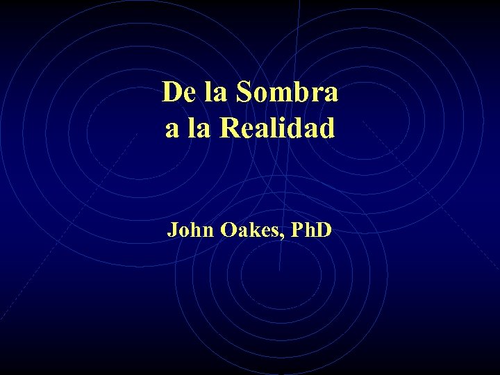 De la Sombra a la Realidad John Oakes, Ph. D 